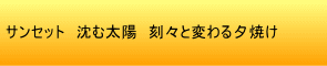 サンセット　沈む太陽　刻々と変わる夕焼け