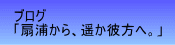 ブログ 「扇浦から、遥か彼方へ。」